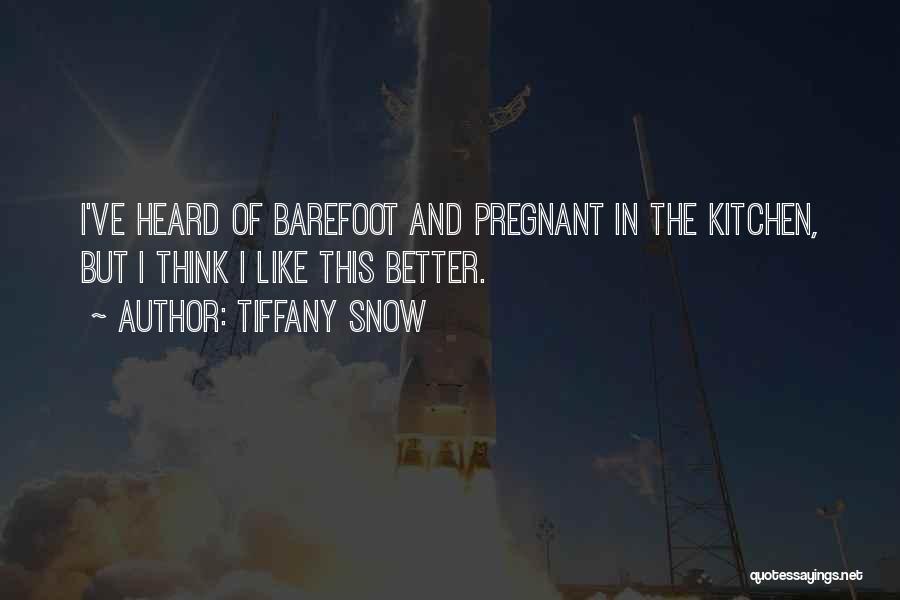 Tiffany Snow Quotes: I've Heard Of Barefoot And Pregnant In The Kitchen, But I Think I Like This Better.