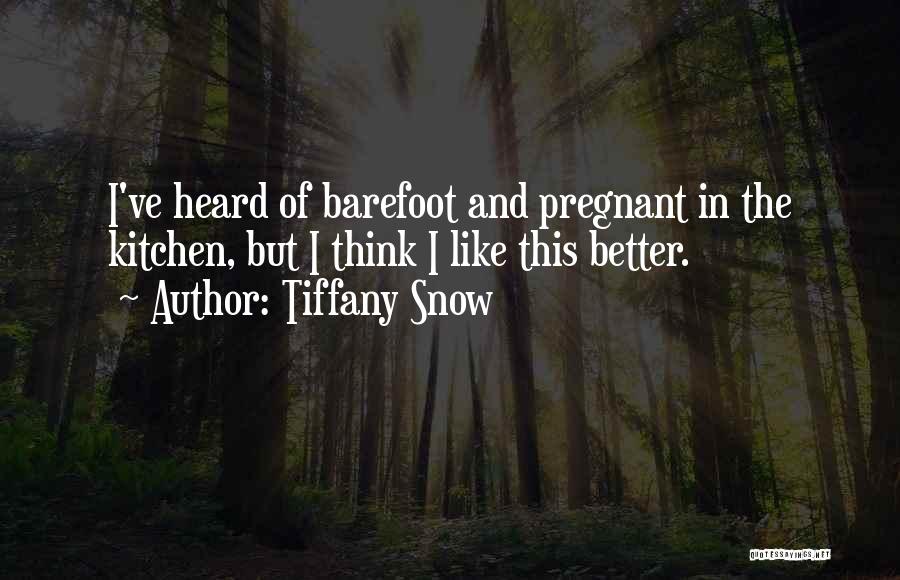 Tiffany Snow Quotes: I've Heard Of Barefoot And Pregnant In The Kitchen, But I Think I Like This Better.