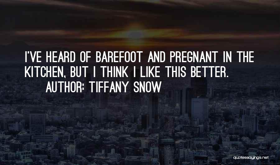 Tiffany Snow Quotes: I've Heard Of Barefoot And Pregnant In The Kitchen, But I Think I Like This Better.