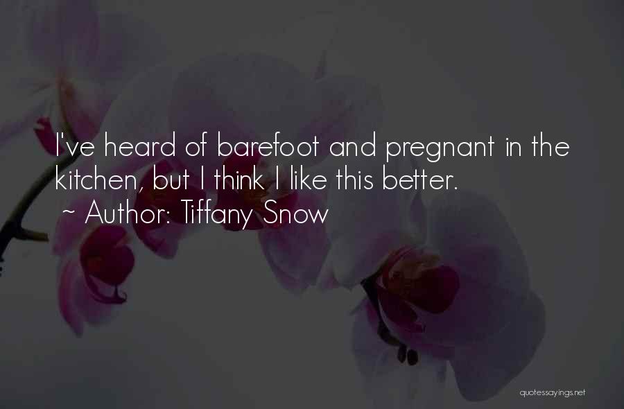 Tiffany Snow Quotes: I've Heard Of Barefoot And Pregnant In The Kitchen, But I Think I Like This Better.