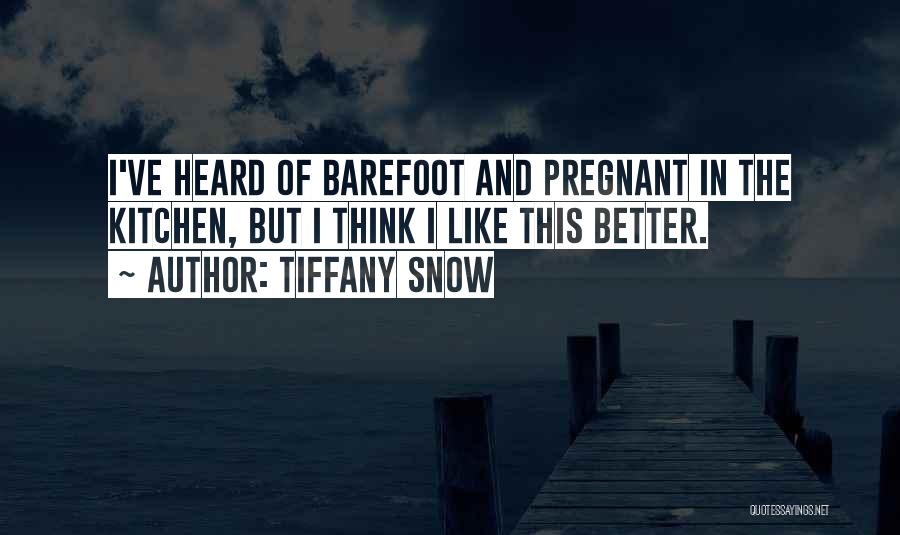 Tiffany Snow Quotes: I've Heard Of Barefoot And Pregnant In The Kitchen, But I Think I Like This Better.