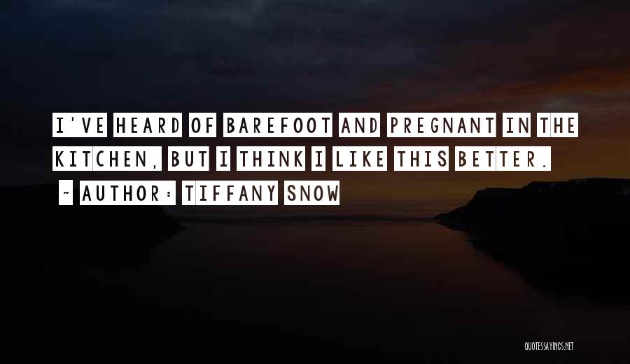 Tiffany Snow Quotes: I've Heard Of Barefoot And Pregnant In The Kitchen, But I Think I Like This Better.