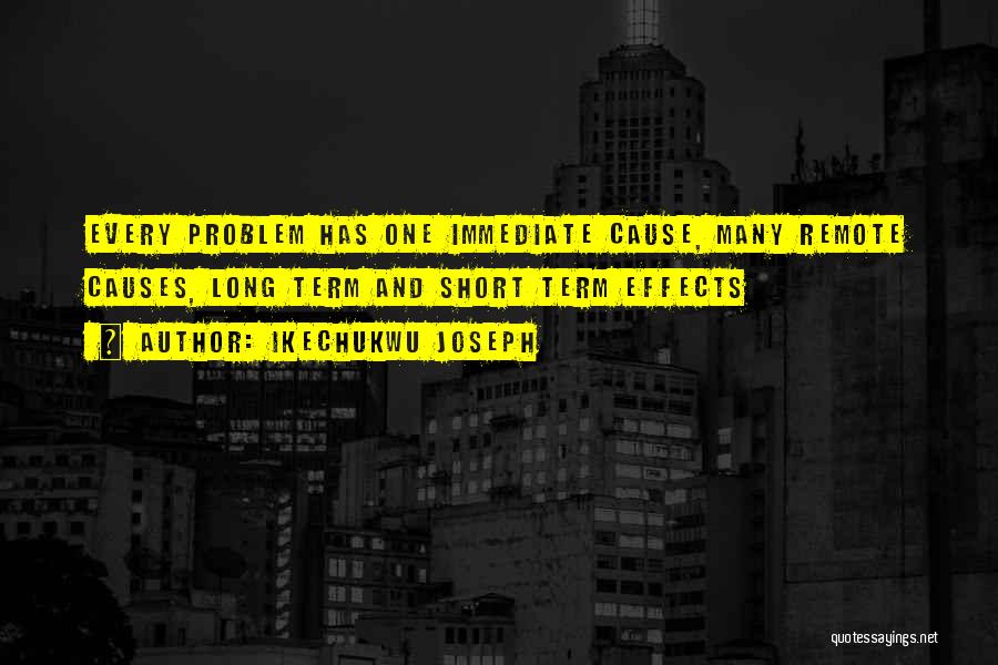 Ikechukwu Joseph Quotes: Every Problem Has One Immediate Cause, Many Remote Causes, Long Term And Short Term Effects
