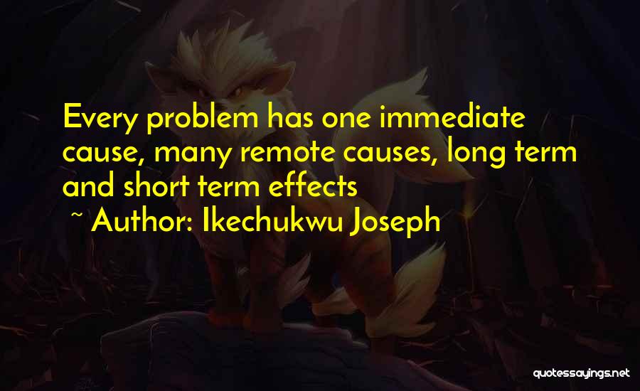 Ikechukwu Joseph Quotes: Every Problem Has One Immediate Cause, Many Remote Causes, Long Term And Short Term Effects