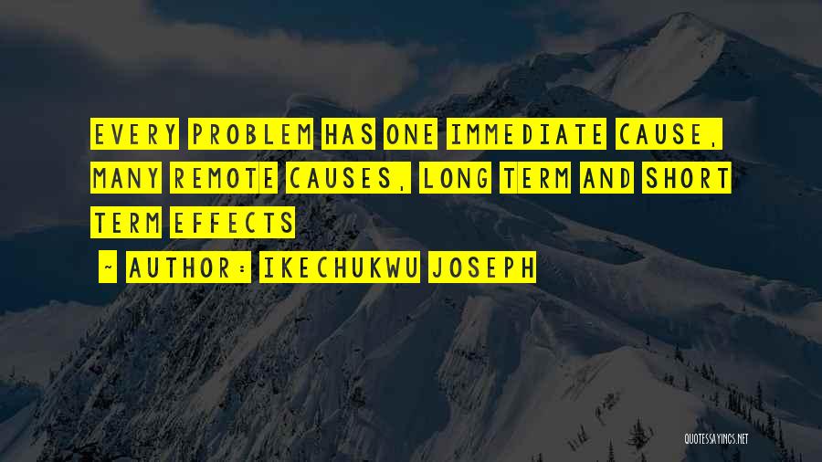 Ikechukwu Joseph Quotes: Every Problem Has One Immediate Cause, Many Remote Causes, Long Term And Short Term Effects