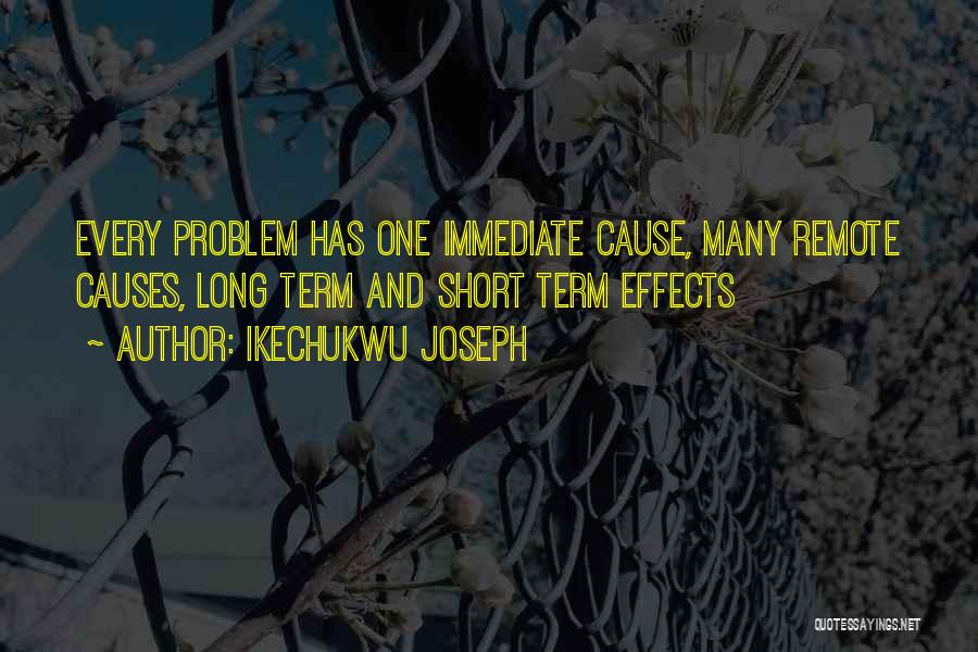 Ikechukwu Joseph Quotes: Every Problem Has One Immediate Cause, Many Remote Causes, Long Term And Short Term Effects
