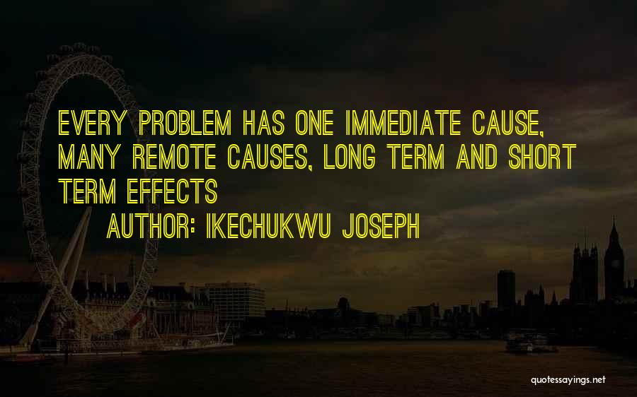 Ikechukwu Joseph Quotes: Every Problem Has One Immediate Cause, Many Remote Causes, Long Term And Short Term Effects
