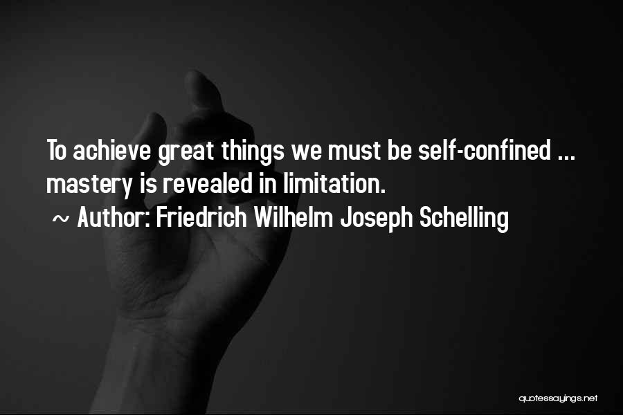 Friedrich Wilhelm Joseph Schelling Quotes: To Achieve Great Things We Must Be Self-confined ... Mastery Is Revealed In Limitation.