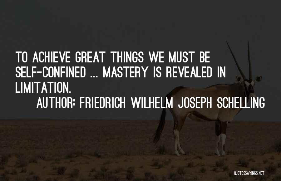 Friedrich Wilhelm Joseph Schelling Quotes: To Achieve Great Things We Must Be Self-confined ... Mastery Is Revealed In Limitation.