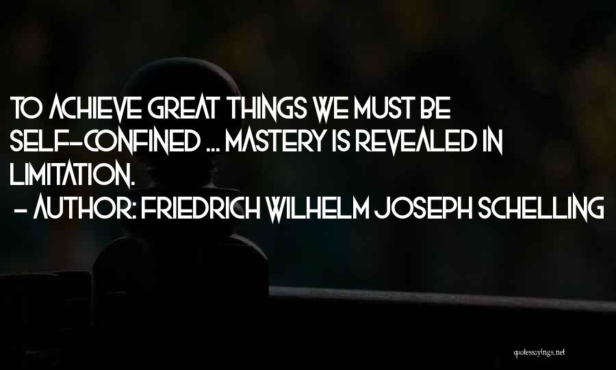 Friedrich Wilhelm Joseph Schelling Quotes: To Achieve Great Things We Must Be Self-confined ... Mastery Is Revealed In Limitation.