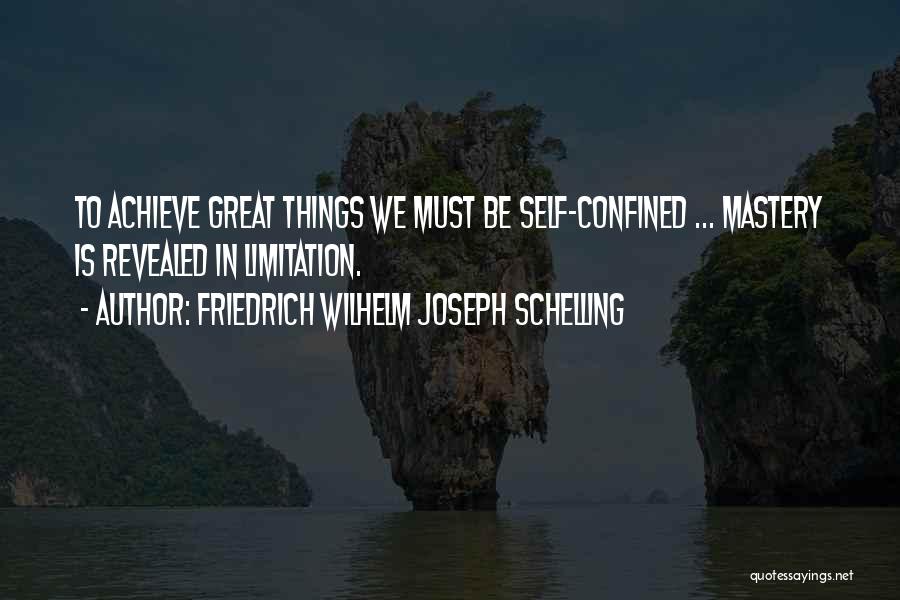 Friedrich Wilhelm Joseph Schelling Quotes: To Achieve Great Things We Must Be Self-confined ... Mastery Is Revealed In Limitation.