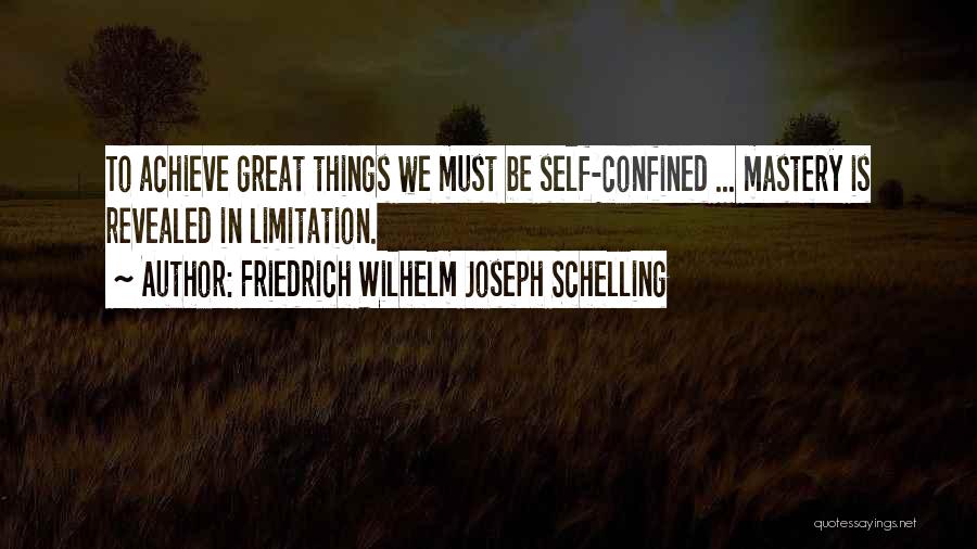 Friedrich Wilhelm Joseph Schelling Quotes: To Achieve Great Things We Must Be Self-confined ... Mastery Is Revealed In Limitation.