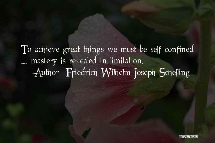 Friedrich Wilhelm Joseph Schelling Quotes: To Achieve Great Things We Must Be Self-confined ... Mastery Is Revealed In Limitation.