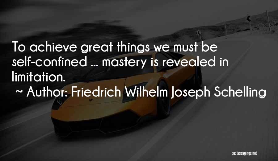 Friedrich Wilhelm Joseph Schelling Quotes: To Achieve Great Things We Must Be Self-confined ... Mastery Is Revealed In Limitation.