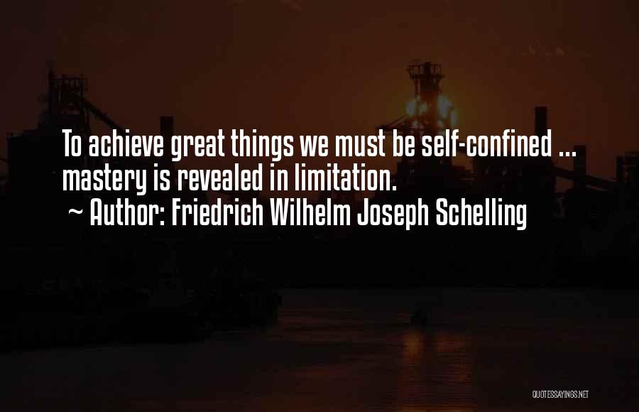 Friedrich Wilhelm Joseph Schelling Quotes: To Achieve Great Things We Must Be Self-confined ... Mastery Is Revealed In Limitation.