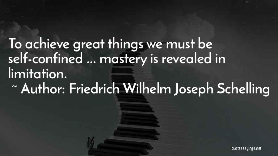 Friedrich Wilhelm Joseph Schelling Quotes: To Achieve Great Things We Must Be Self-confined ... Mastery Is Revealed In Limitation.