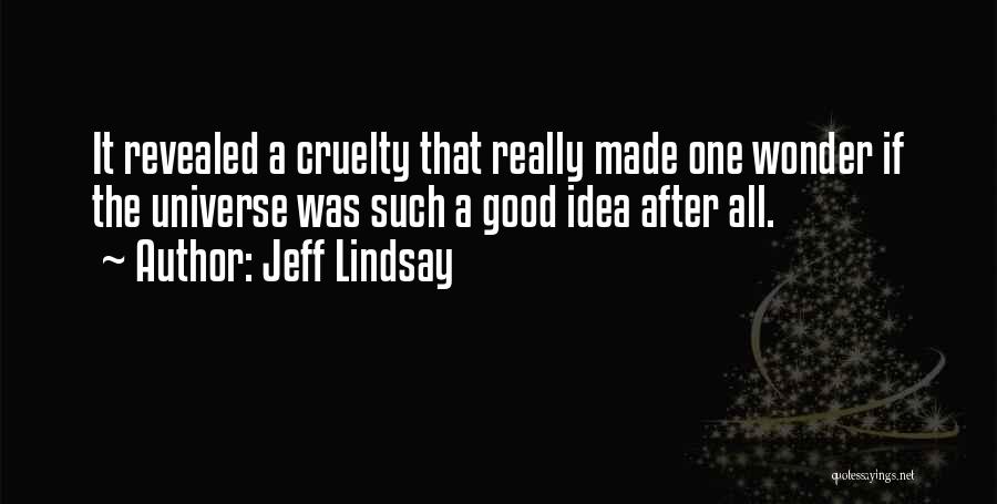 Jeff Lindsay Quotes: It Revealed A Cruelty That Really Made One Wonder If The Universe Was Such A Good Idea After All.