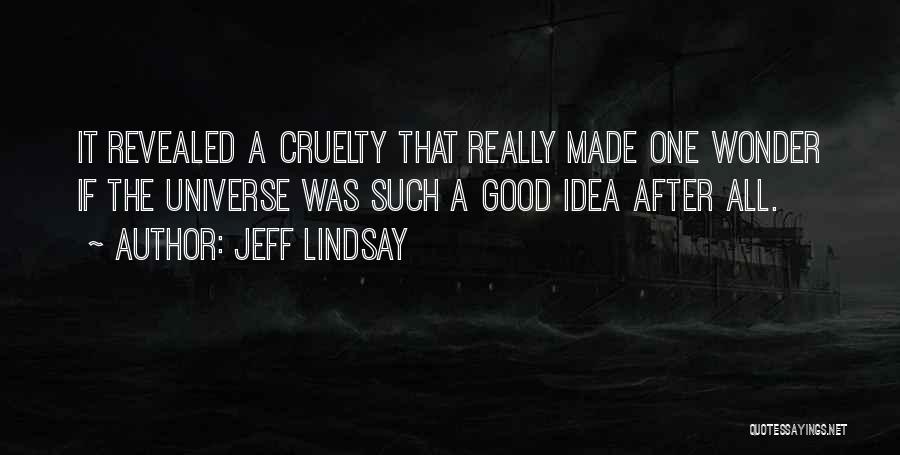Jeff Lindsay Quotes: It Revealed A Cruelty That Really Made One Wonder If The Universe Was Such A Good Idea After All.