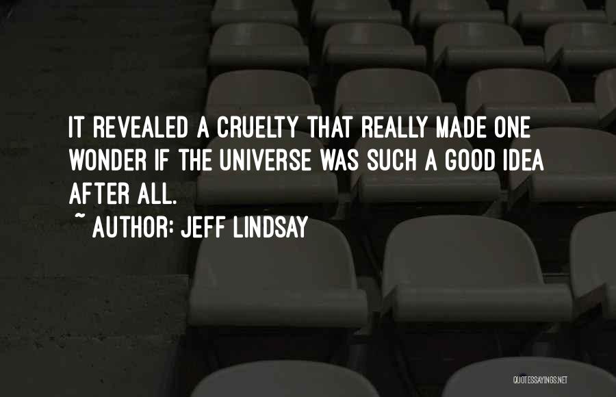 Jeff Lindsay Quotes: It Revealed A Cruelty That Really Made One Wonder If The Universe Was Such A Good Idea After All.