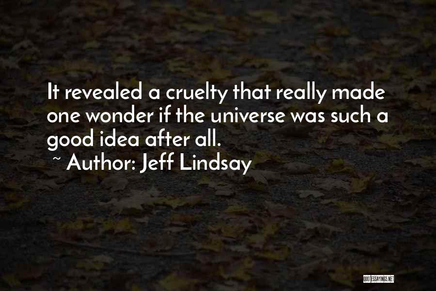 Jeff Lindsay Quotes: It Revealed A Cruelty That Really Made One Wonder If The Universe Was Such A Good Idea After All.