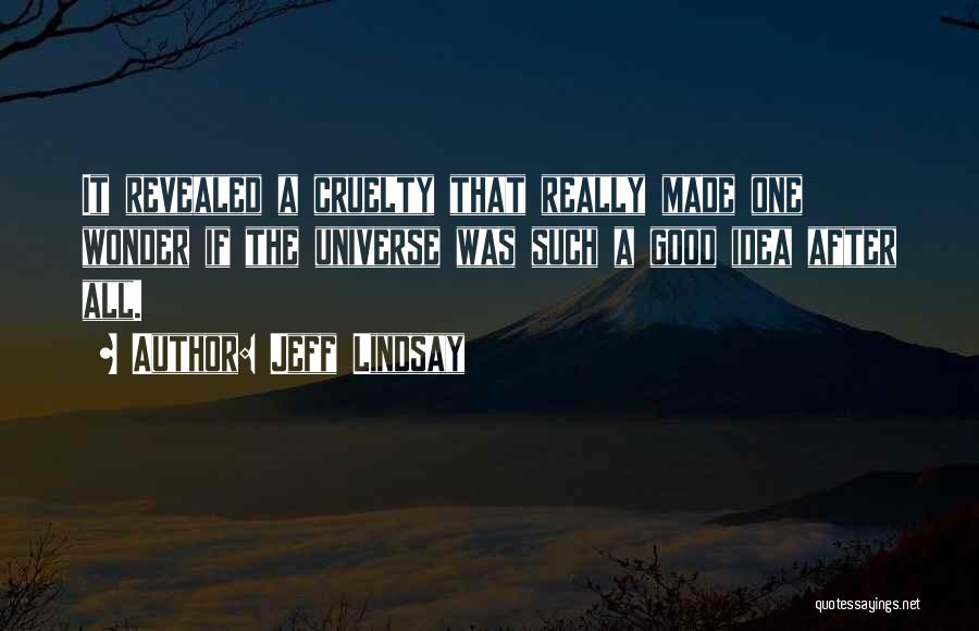 Jeff Lindsay Quotes: It Revealed A Cruelty That Really Made One Wonder If The Universe Was Such A Good Idea After All.