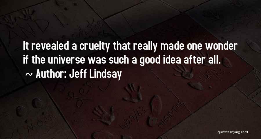 Jeff Lindsay Quotes: It Revealed A Cruelty That Really Made One Wonder If The Universe Was Such A Good Idea After All.