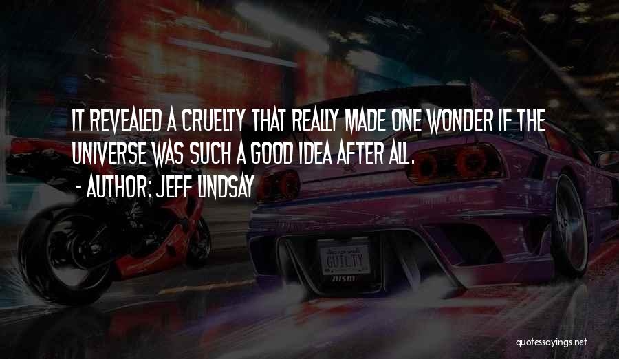 Jeff Lindsay Quotes: It Revealed A Cruelty That Really Made One Wonder If The Universe Was Such A Good Idea After All.