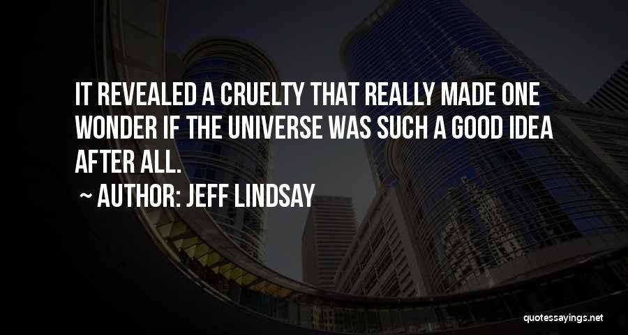 Jeff Lindsay Quotes: It Revealed A Cruelty That Really Made One Wonder If The Universe Was Such A Good Idea After All.