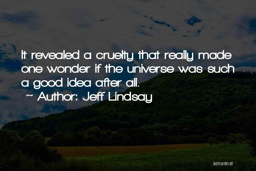 Jeff Lindsay Quotes: It Revealed A Cruelty That Really Made One Wonder If The Universe Was Such A Good Idea After All.