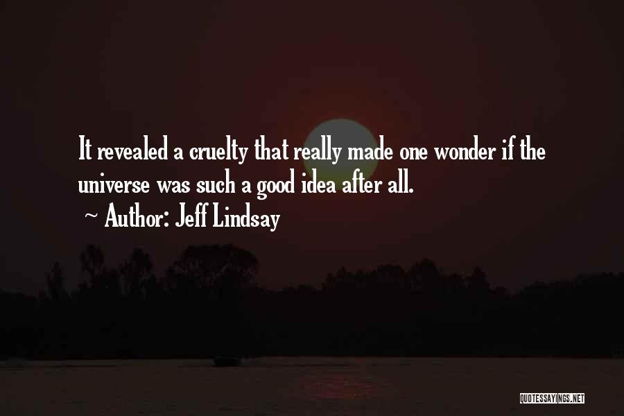 Jeff Lindsay Quotes: It Revealed A Cruelty That Really Made One Wonder If The Universe Was Such A Good Idea After All.