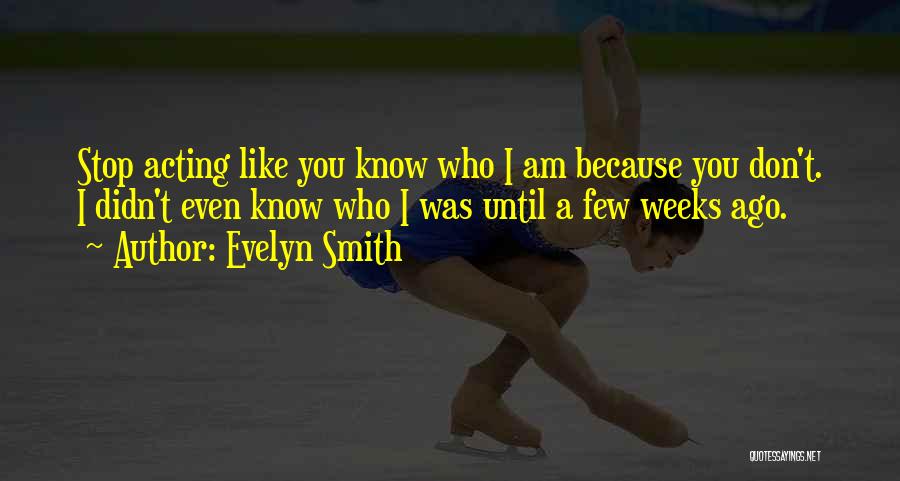 Evelyn Smith Quotes: Stop Acting Like You Know Who I Am Because You Don't. I Didn't Even Know Who I Was Until A