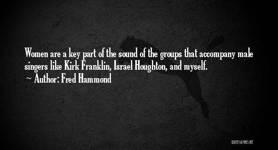 Fred Hammond Quotes: Women Are A Key Part Of The Sound Of The Groups That Accompany Male Singers Like Kirk Franklin, Israel Houghton,
