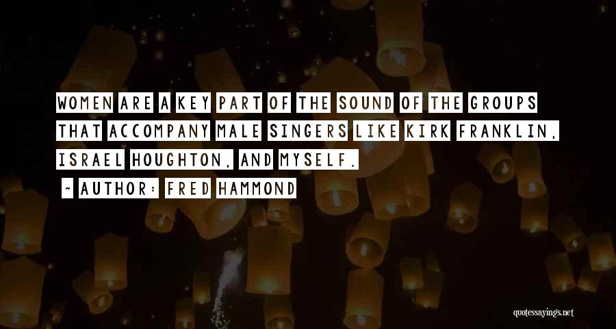 Fred Hammond Quotes: Women Are A Key Part Of The Sound Of The Groups That Accompany Male Singers Like Kirk Franklin, Israel Houghton,