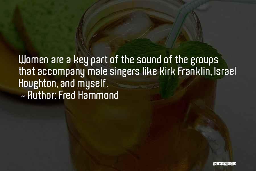 Fred Hammond Quotes: Women Are A Key Part Of The Sound Of The Groups That Accompany Male Singers Like Kirk Franklin, Israel Houghton,