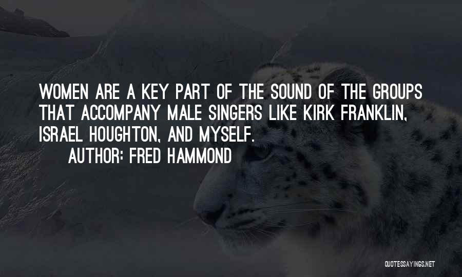 Fred Hammond Quotes: Women Are A Key Part Of The Sound Of The Groups That Accompany Male Singers Like Kirk Franklin, Israel Houghton,