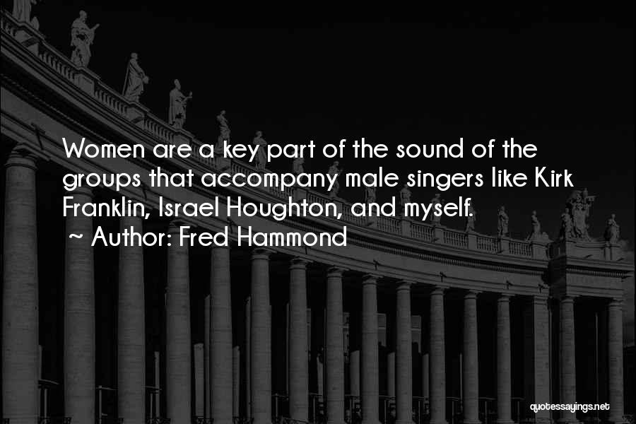 Fred Hammond Quotes: Women Are A Key Part Of The Sound Of The Groups That Accompany Male Singers Like Kirk Franklin, Israel Houghton,