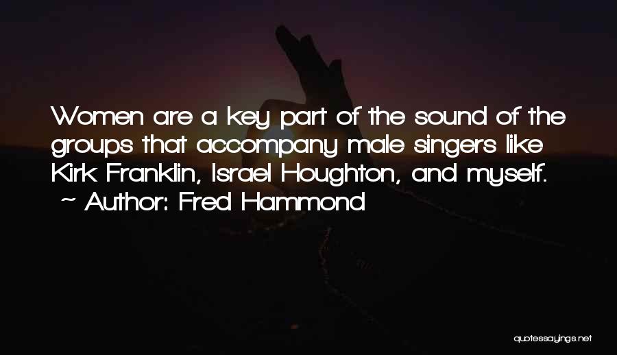 Fred Hammond Quotes: Women Are A Key Part Of The Sound Of The Groups That Accompany Male Singers Like Kirk Franklin, Israel Houghton,