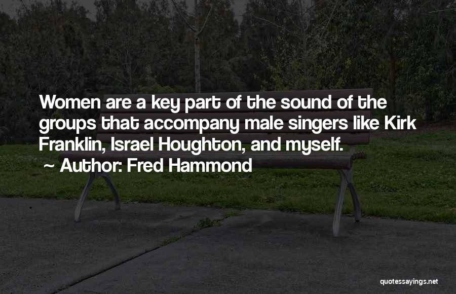 Fred Hammond Quotes: Women Are A Key Part Of The Sound Of The Groups That Accompany Male Singers Like Kirk Franklin, Israel Houghton,