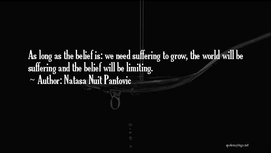 Natasa Nuit Pantovic Quotes: As Long As The Belief Is: We Need Suffering To Grow, The World Will Be Suffering And The Belief Will