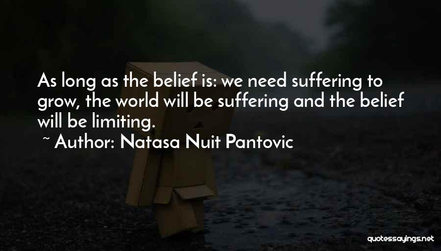 Natasa Nuit Pantovic Quotes: As Long As The Belief Is: We Need Suffering To Grow, The World Will Be Suffering And The Belief Will