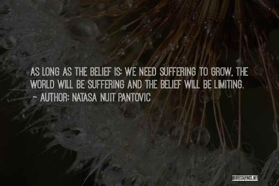 Natasa Nuit Pantovic Quotes: As Long As The Belief Is: We Need Suffering To Grow, The World Will Be Suffering And The Belief Will
