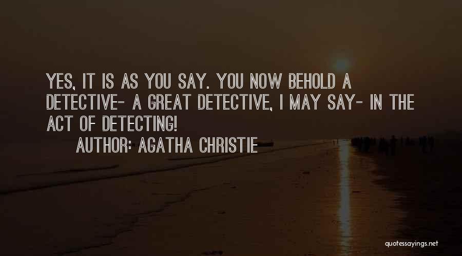 Agatha Christie Quotes: Yes, It Is As You Say. You Now Behold A Detective- A Great Detective, I May Say- In The Act