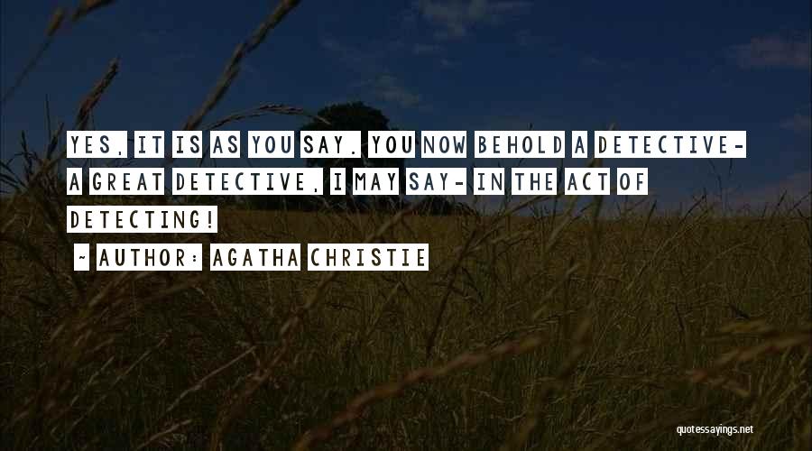 Agatha Christie Quotes: Yes, It Is As You Say. You Now Behold A Detective- A Great Detective, I May Say- In The Act