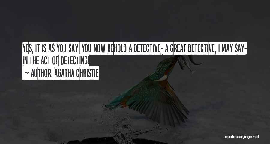 Agatha Christie Quotes: Yes, It Is As You Say. You Now Behold A Detective- A Great Detective, I May Say- In The Act