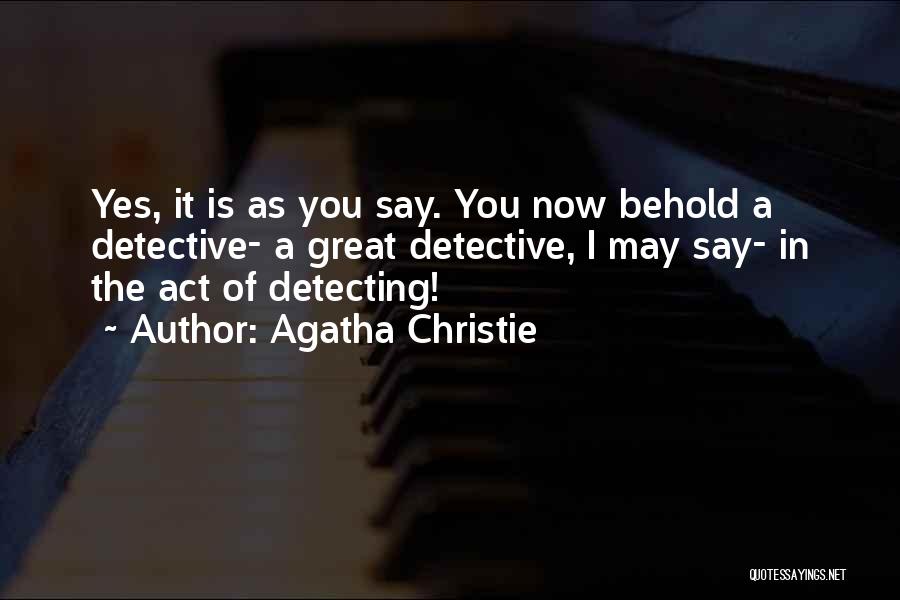 Agatha Christie Quotes: Yes, It Is As You Say. You Now Behold A Detective- A Great Detective, I May Say- In The Act