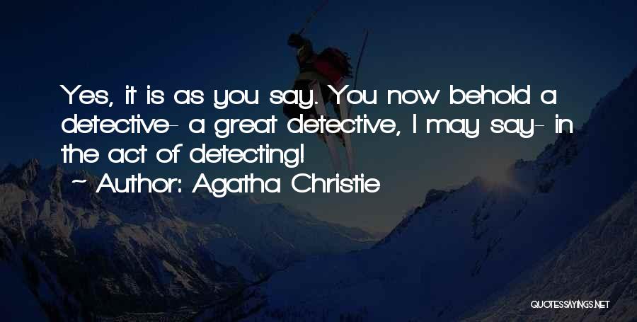 Agatha Christie Quotes: Yes, It Is As You Say. You Now Behold A Detective- A Great Detective, I May Say- In The Act
