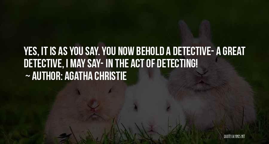 Agatha Christie Quotes: Yes, It Is As You Say. You Now Behold A Detective- A Great Detective, I May Say- In The Act