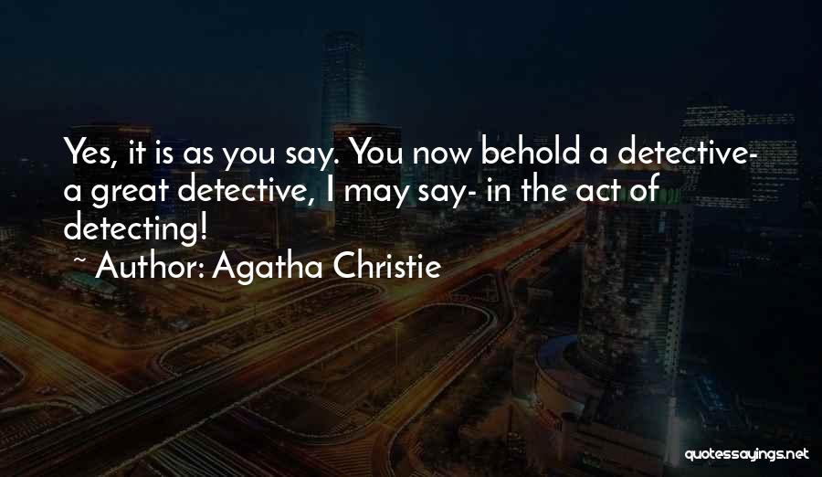 Agatha Christie Quotes: Yes, It Is As You Say. You Now Behold A Detective- A Great Detective, I May Say- In The Act