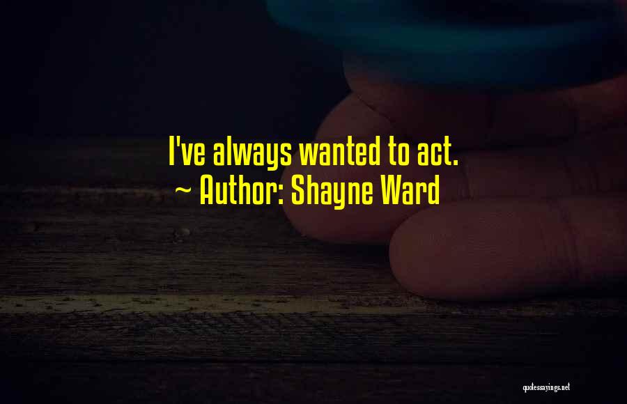 Shayne Ward Quotes: I've Always Wanted To Act.