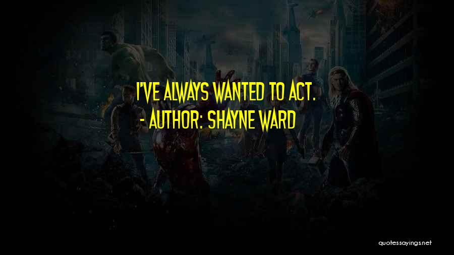 Shayne Ward Quotes: I've Always Wanted To Act.